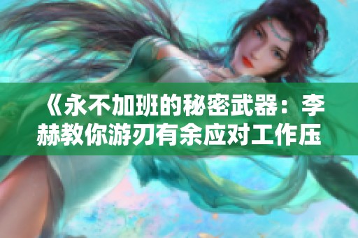 《永不加班的秘密武器：李赫教你游刃有余应对工作压力》