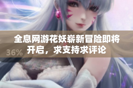 全息网游花妖崭新冒险即将开启，求支持求评论