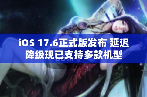 iOS 17.6正式版发布 延迟降级现已支持多款机型