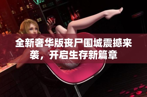 全新奢华版丧尸围城震撼来袭，开启生存新篇章