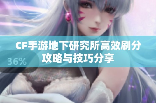 CF手游地下研究所高效刷分攻略与技巧分享