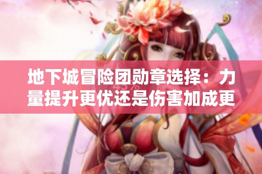 地下城冒险团勋章选择：力量提升更优还是伤害加成更强