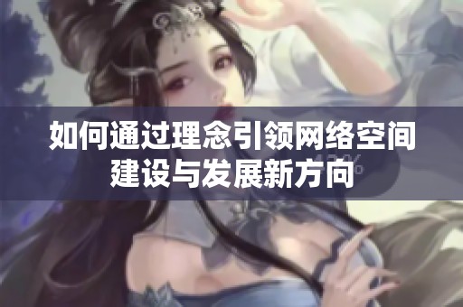 如何通过理念引领网络空间建设与发展新方向