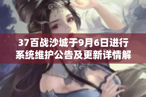 37百战沙城于9月6日进行系统维护公告及更新详情解读