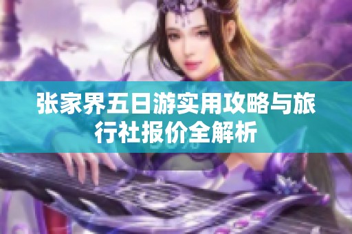 张家界五日游实用攻略与旅行社报价全解析