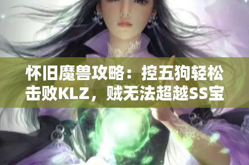 怀旧魔兽攻略：控五狗轻松击败KLZ，贼无法超越SS宝物