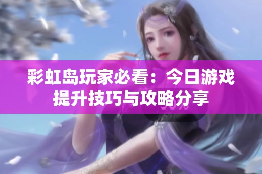 彩虹岛玩家必看：今日游戏提升技巧与攻略分享