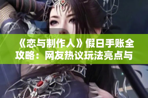 《恋与制作人》假日手账全攻略：网友热议玩法亮点与活动时间总结