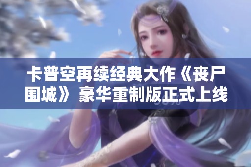 卡普空再续经典大作《丧尸围城》 豪华重制版正式上线！