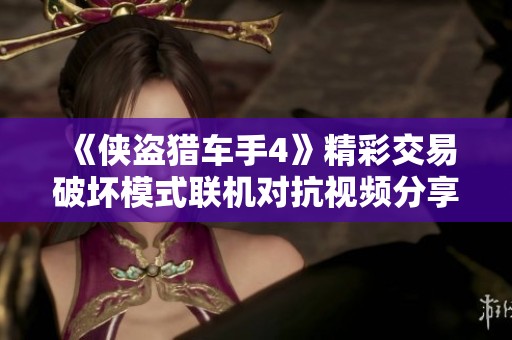 《侠盗猎车手4》精彩交易破坏模式联机对抗视频分享与解析
