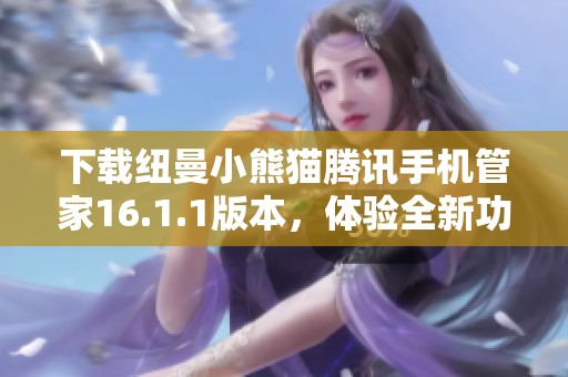 下载纽曼小熊猫腾讯手机管家16.1.1版本，体验全新功能与服务