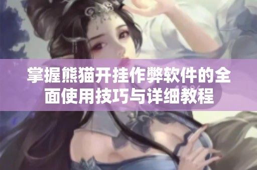 掌握熊猫开挂作弊软件的全面使用技巧与详细教程