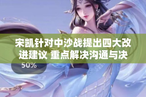 宋凯针对中沙战提出四大改进建议 重点解决沟通与决心问题