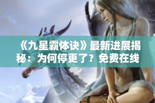 《九星霸体诀》最新进展揭秘：为何停更了？免费在线阅读链接分享