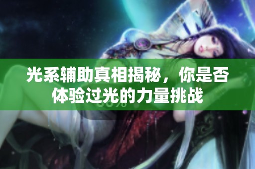 光系辅助真相揭秘，你是否体验过光的力量挑战