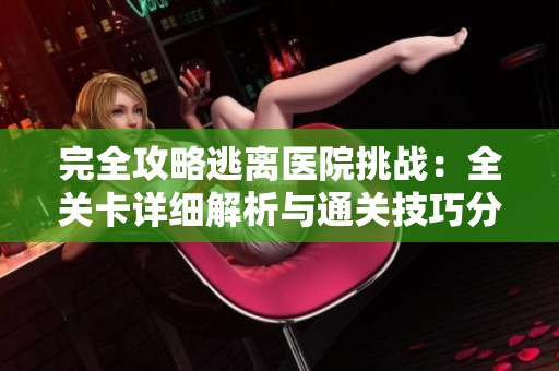完全攻略逃离医院挑战：全关卡详细解析与通关技巧分享