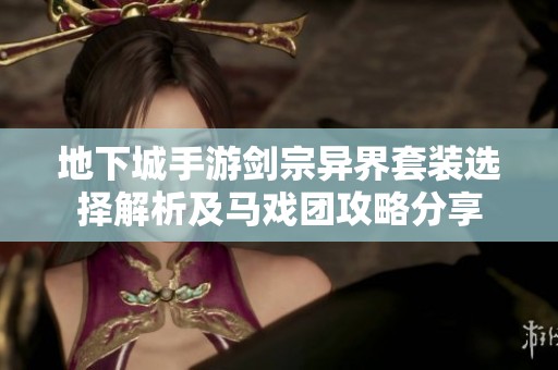 地下城手游剑宗异界套装选择解析及马戏团攻略分享
