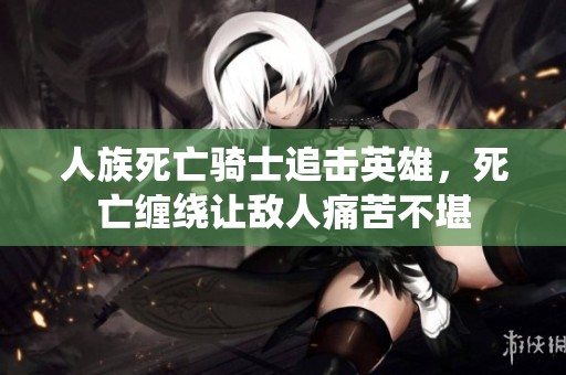 人族死亡骑士追击英雄，死亡缠绕让敌人痛苦不堪