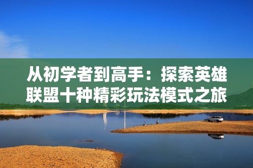 从初学者到高手：探索英雄联盟十种精彩玩法模式之旅