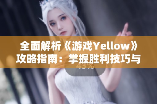 全面解析《游戏Yellow》攻略指南：掌握胜利技巧与秘籍