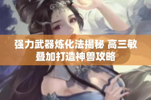 强力武器炼化法揭秘 高三敏叠加打造神兽攻略