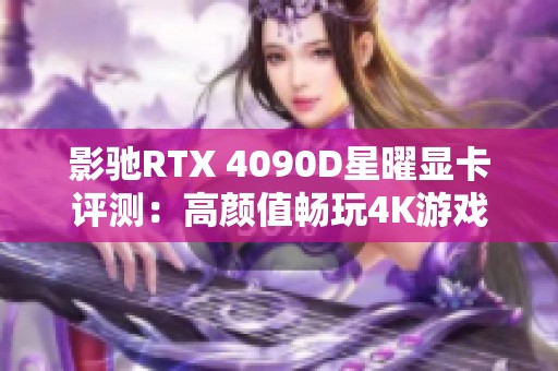 影驰RTX 4090D星曜显卡评测：高颜值畅玩4K游戏的终极选择
