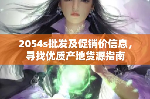 2054s批发及促销价信息，寻找优质产地货源指南