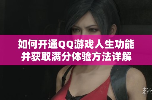 如何开通QQ游戏人生功能并获取满分体验方法详解