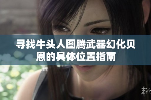 寻找牛头人图腾武器幻化贝恩的具体位置指南