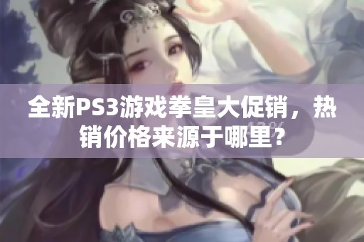 全新PS3游戏拳皇大促销，热销价格来源于哪里？