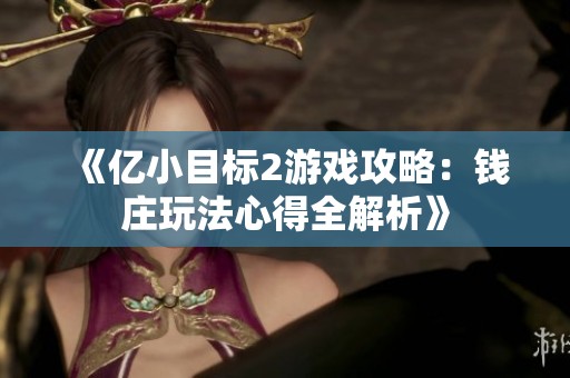 《亿小目标2游戏攻略：钱庄玩法心得全解析》
