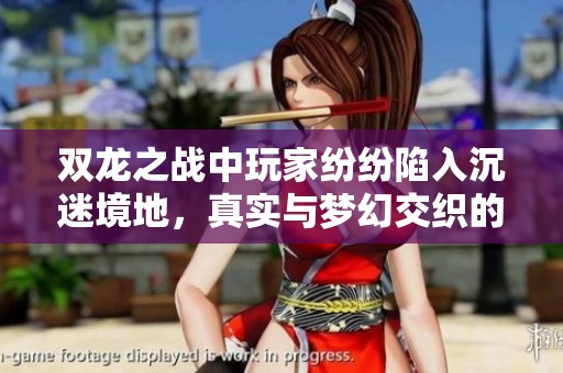 双龙之战中玩家纷纷陷入沉迷境地，真实与梦幻交织的游戏体验