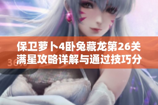 保卫萝卜4卧兔藏龙第26关满星攻略详解与通过技巧分享