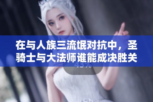 在与人族三流氓对抗中，圣骑士与大法师谁能成决胜关键