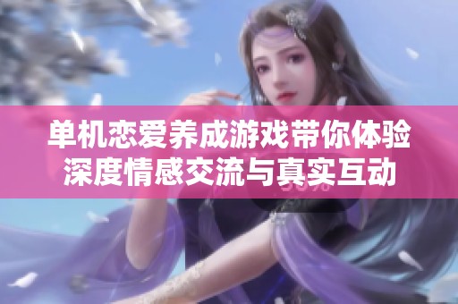 单机恋爱养成游戏带你体验深度情感交流与真实互动