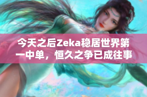 今天之后Zeka稳居世界第一中单，恒久之争已成往事