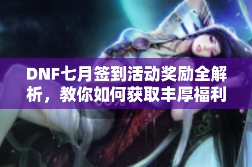 DNF七月签到活动奖励全解析，教你如何获取丰厚福利