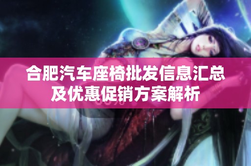 合肥汽车座椅批发信息汇总及优惠促销方案解析