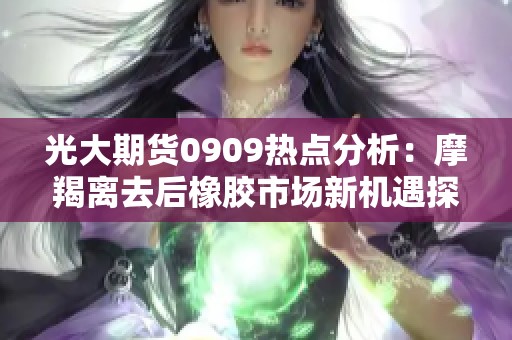 光大期货0909热点分析：摩羯离去后橡胶市场新机遇探讨