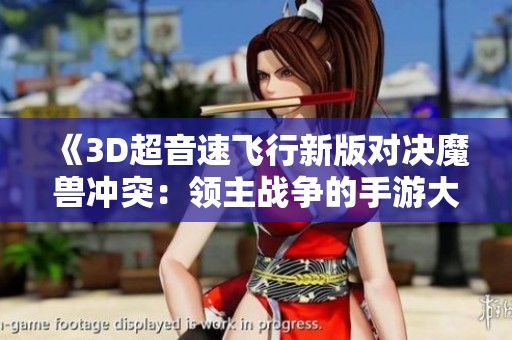 《3D超音速飞行新版对决魔兽冲突：领主战争的手游大比拼》