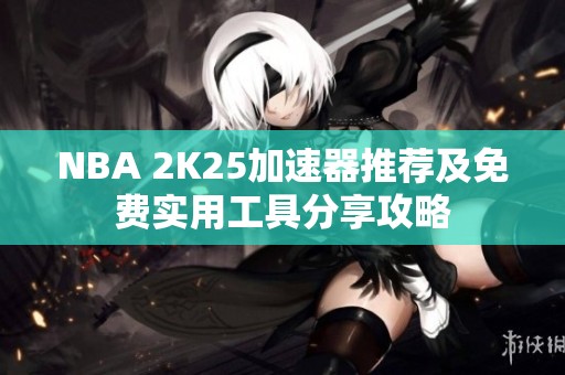NBA 2K25加速器推荐及免费实用工具分享攻略