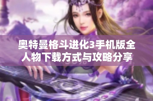 奥特曼格斗进化3手机版全人物下载方式与攻略分享