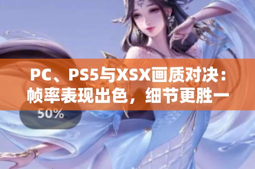 PC、PS5与XSX画质对决：帧率表现出色，细节更胜一筹！