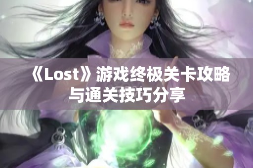 《Lost》游戏终极关卡攻略与通关技巧分享