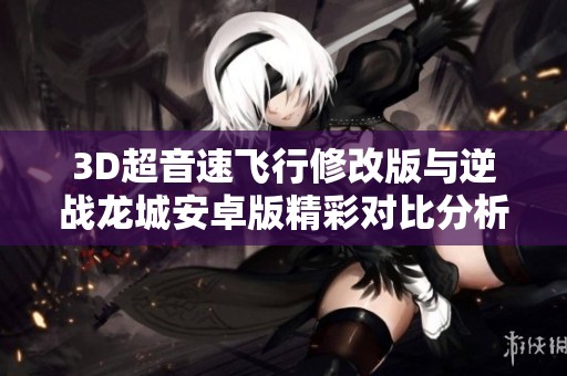 3D超音速飞行修改版与逆战龙城安卓版精彩对比分析