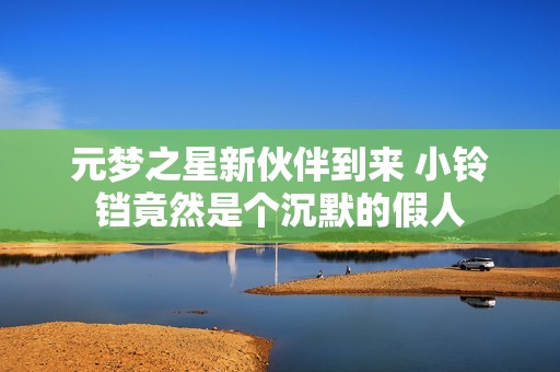元梦之星新伙伴到来 小铃铛竟然是个沉默的假人
