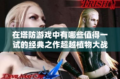 在塔防游戏中有哪些值得一试的经典之作超越植物大战僵尸呢