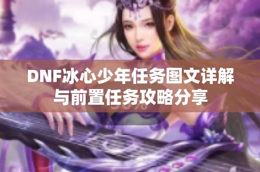 DNF冰心少年任务图文详解与前置任务攻略分享