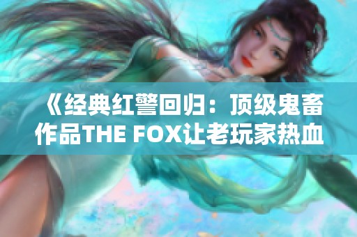 《经典红警回归：顶级鬼畜作品THE FOX让老玩家热血沸腾》