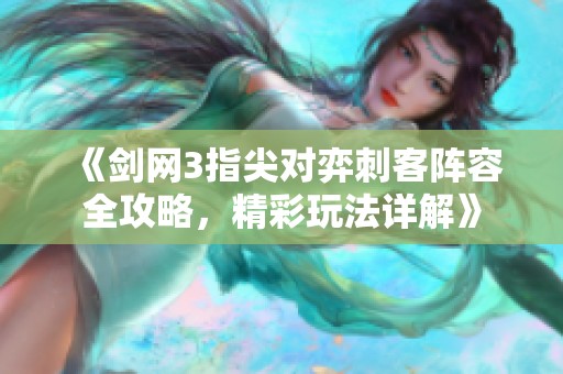 《剑网3指尖对弈刺客阵容全攻略，精彩玩法详解》